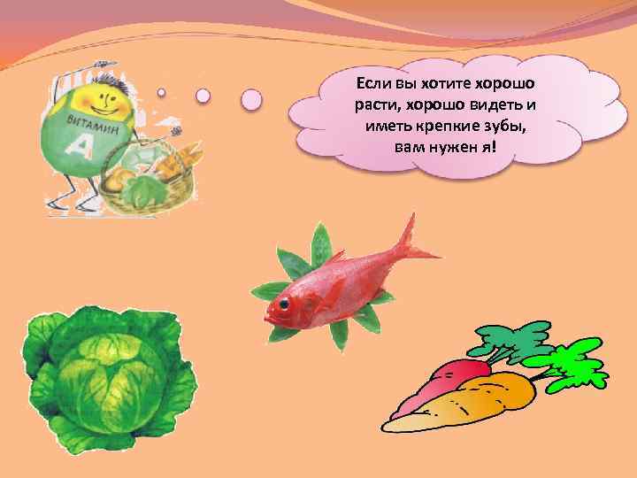 Если вы хотите хорошо расти, хорошо видеть и иметь крепкие зубы, вам нужен я!