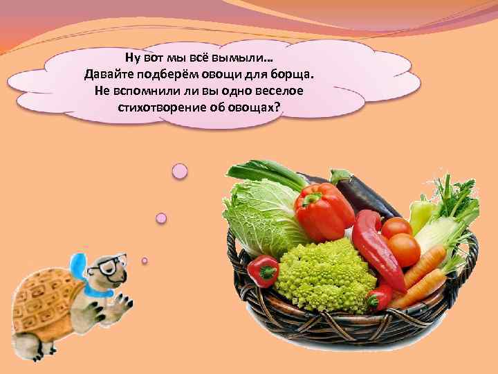 Ну вот мы всё вымыли… Давайте подберём овощи для борща. Не вспомнили ли вы