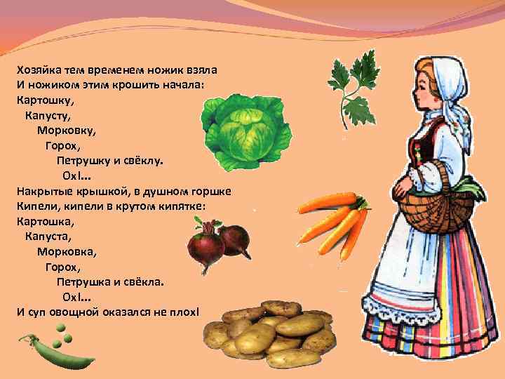 Хозяйка тем временем ножик взяла И ножиком этим крошить начала: Картошку, Капусту, Морковку, Горох,