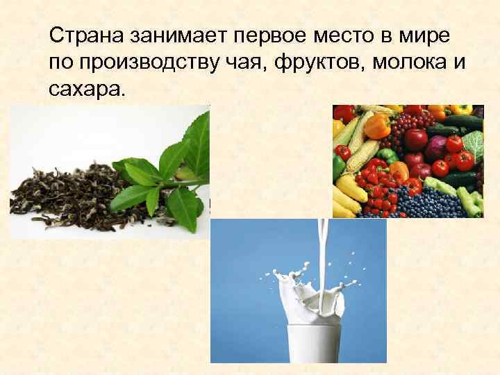 Страна занимает первое место в мире по производству чая, фруктов, молока и сахара. 
