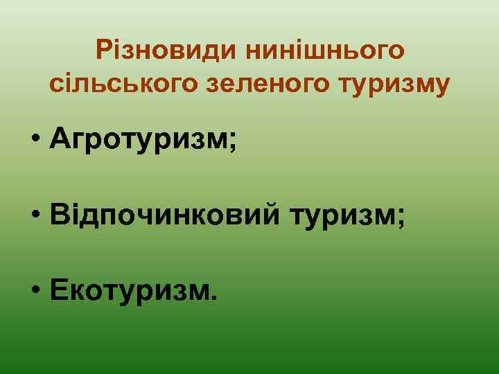 Різновиди нинішнього сільського зеленого туризму • Агротуризм; • Відпочинковий туризм; • Екотуризм. 