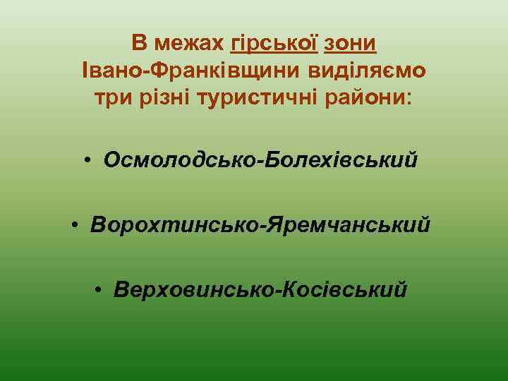 В межах гірської зони Івано-Франківщини виділяємо три різні туристичні райони: • Осмолодсько-Болехівський • Ворохтинсько-Яремчанський