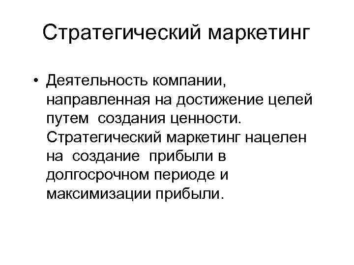 Стратегический маркетинг • Деятельность компании, направленная на достижение целей путем создания ценности. Стратегический маркетинг