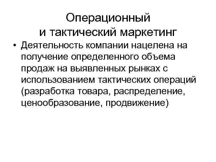 Операционный и тактический маркетинг • Деятельность компании нацелена на получение определенного объема продаж на