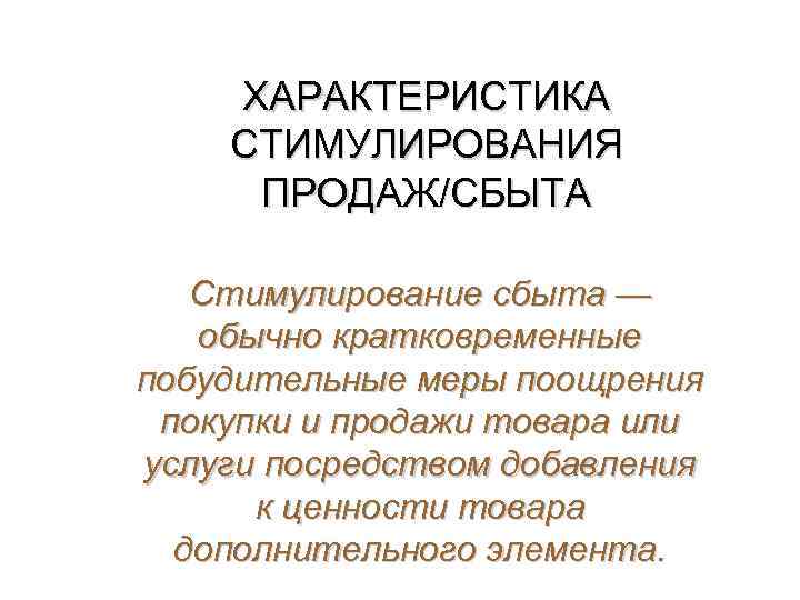 ХАРАКТЕРИСТИКА СТИМУЛИРОВАНИЯ ПРОДАЖ/СБЫТА Стимулирование сбыта — обычно кратковременные побудительные меры поощрения покупки и продажи