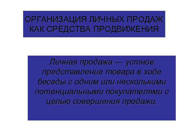 ОРГАНИЗАЦИЯ ЛИЧНЫХ ПРОДАЖ КАК СРЕДСТВА ПРОДВИЖЕНИЯ Личная продажа — устное представление товара в ходе
