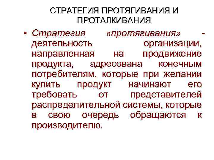 СТРАТЕГИЯ ПРОТЯГИВАНИЯ И ПРОТАЛКИВАНИЯ • Стратегия «протягивания» деятельность организации, направленная на продвижение продукта, адресована