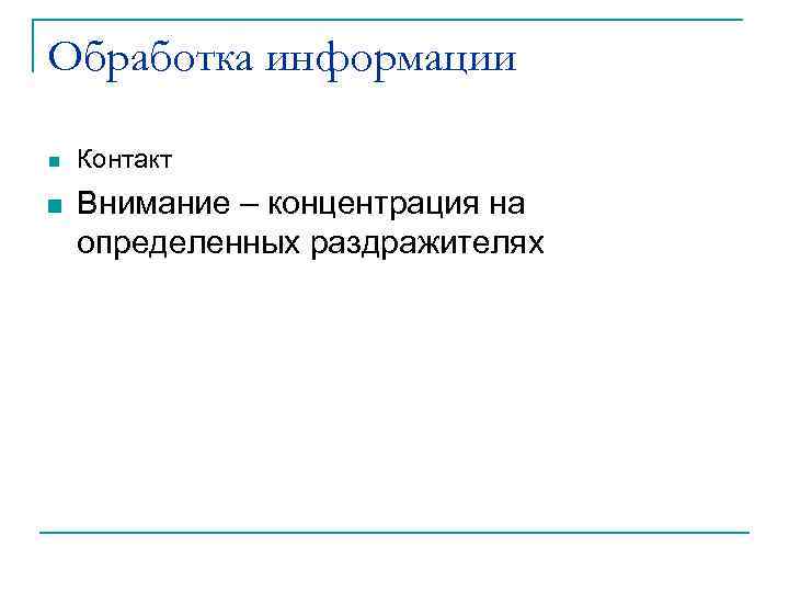 Обработка информации n n Контакт Внимание – концентрация на определенных раздражителях 