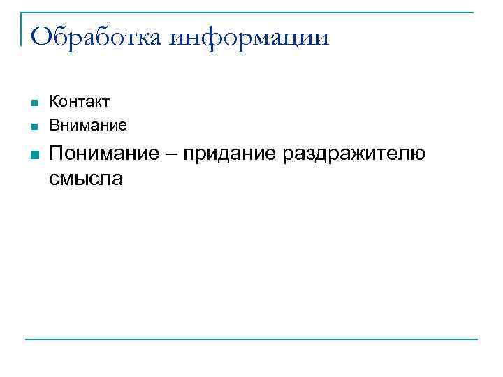 Обработка информации n n n Контакт Внимание Понимание – придание раздражителю смысла 