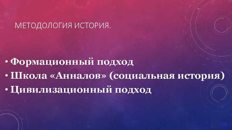 МЕТОДОЛОГИЯ ИСТОРИЯ. • Формационный подход • Школа «Анналов» (социальная история) • Цивилизационный подход 