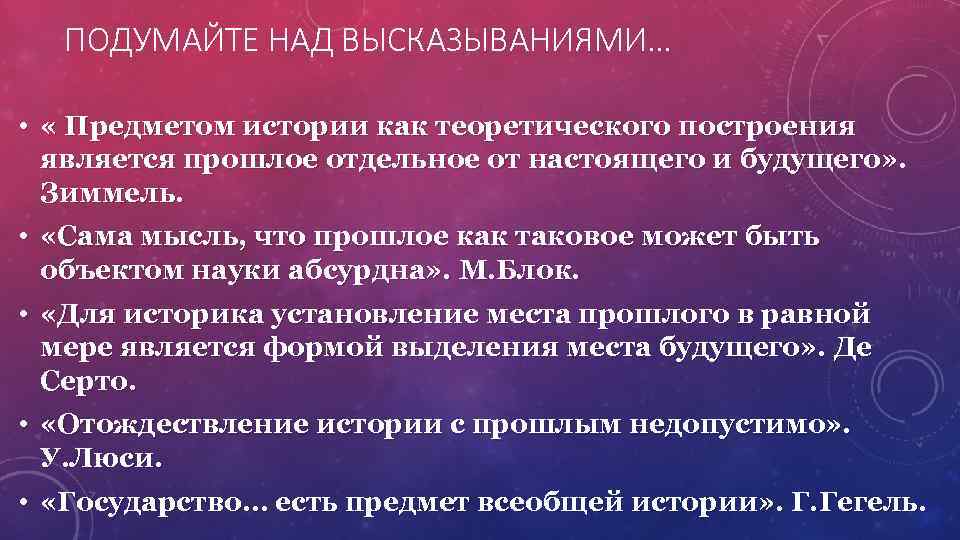 ПОДУМАЙТЕ НАД ВЫСКАЗЫВАНИЯМИ… • « Предметом истории как теоретического построения является прошлое отдельное от