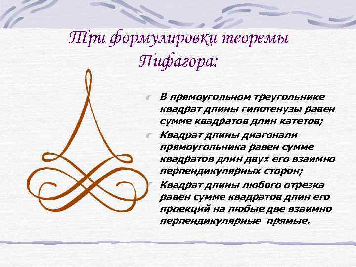 Три формулировки теоремы Пифагора: В прямоугольном треугольнике квадрат длины гипотенузы равен сумме квадратов длин