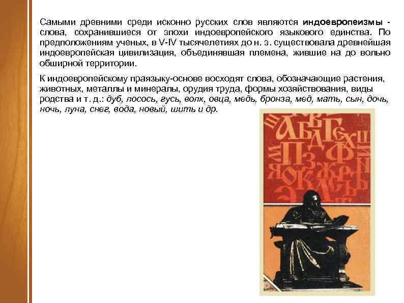 Самыми древними среди исконно русских слов являются индоевропеизмы слова, сохранившиеся от эпохи индоевропейского языкового