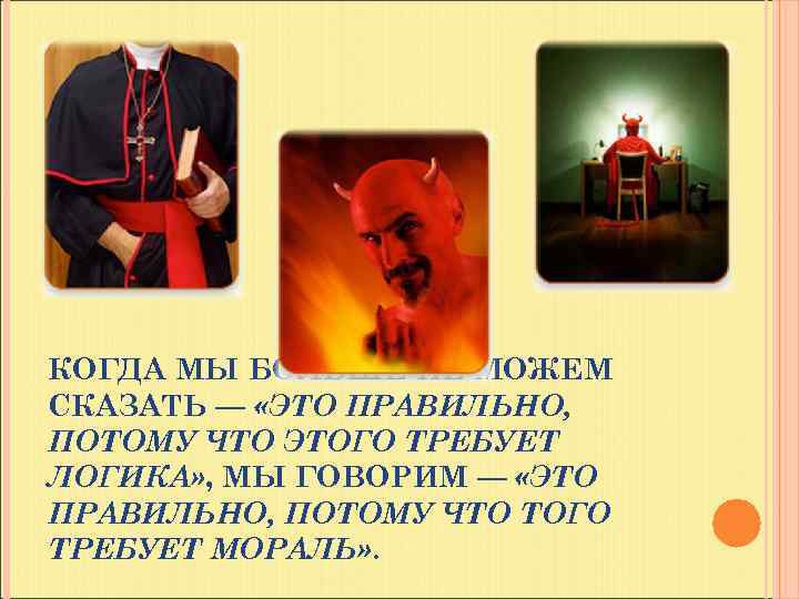 КОГДА МЫ БОЛЬШЕ НЕ МОЖЕМ СКАЗАТЬ — «ЭТО ПРАВИЛЬНО, ПОТОМУ ЧТО ЭТОГО ТРЕБУЕТ ЛОГИКА»
