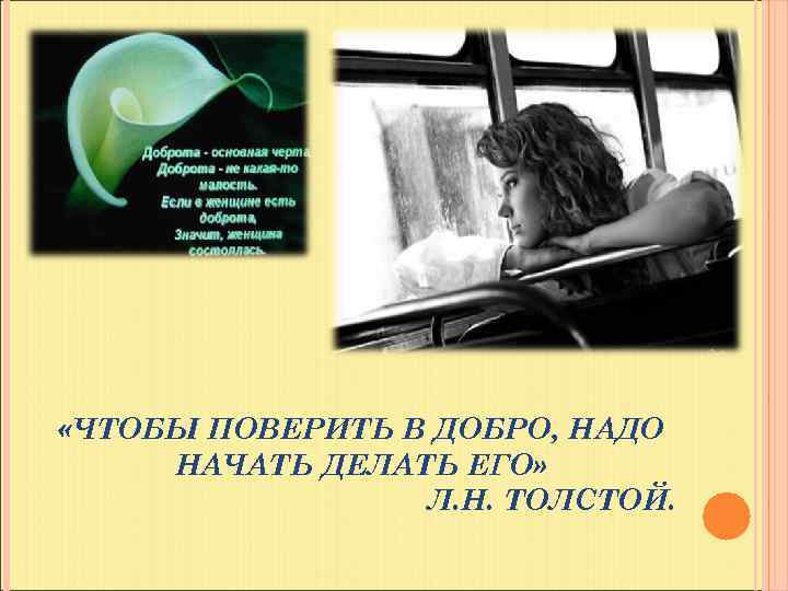  «ЧТОБЫ ПОВЕРИТЬ В ДОБРО, НАДО НАЧАТЬ ДЕЛАТЬ ЕГО» Л. Н. ТОЛСТОЙ. 