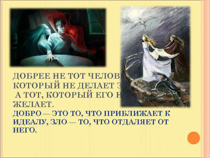 ДОБРЕЕ НЕ ТОТ ЧЕЛОВЕК, КОТОРЫЙ НЕ ДЕЛАЕТ ЗЛА, А ТОТ, КОТОРЫЙ ЕГО НЕ ЖЕЛАЕТ.
