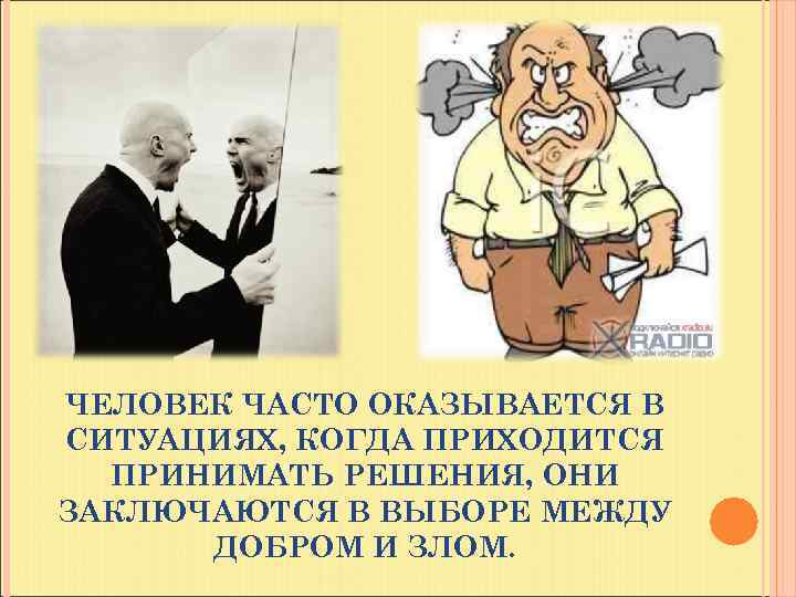 ЧЕЛОВЕК ЧАСТО ОКАЗЫВАЕТСЯ В СИТУАЦИЯХ, КОГДА ПРИХОДИТСЯ ПРИНИМАТЬ РЕШЕНИЯ, ОНИ ЗАКЛЮЧАЮТСЯ В ВЫБОРЕ МЕЖДУ