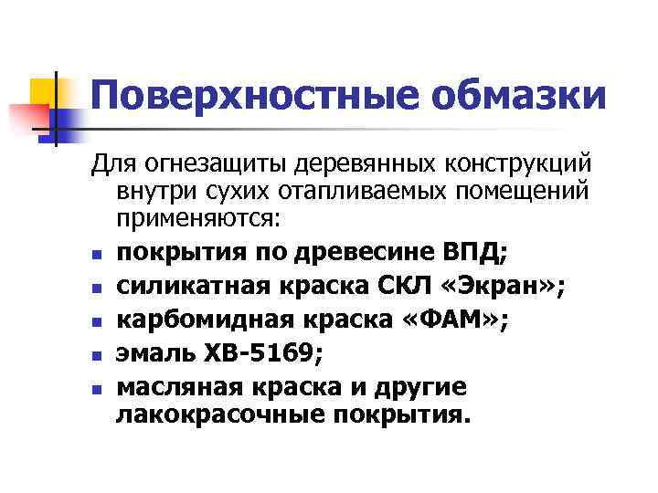 Поверхностные обмазки Для огнезащиты деревянных конструкций внутри сухих отапливаемых помещений применяются: n покрытия по