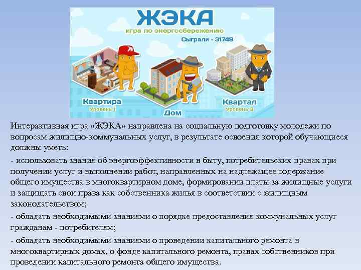 Интерактивная игра «ЖЭКА» направлена на социальную подготовку молодежи по вопросам жилищно-коммунальных услуг, в результате