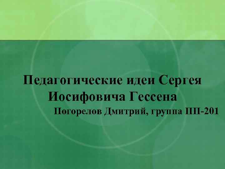 Педагогические идеи Сергея Иосифовича Гессена Погорелов Дмитрий, группа ПП-201 