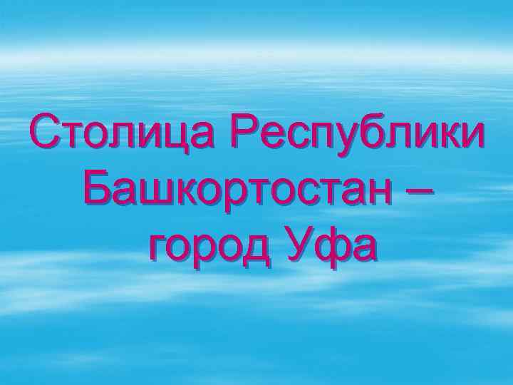 Столица Республики Башкортостан – город Уфа 