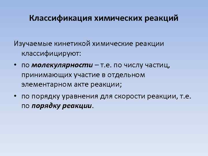 Классификация химических реакций Изучаемые кинетикой химические реакции классифицируют: • по молекулярности – т. е.