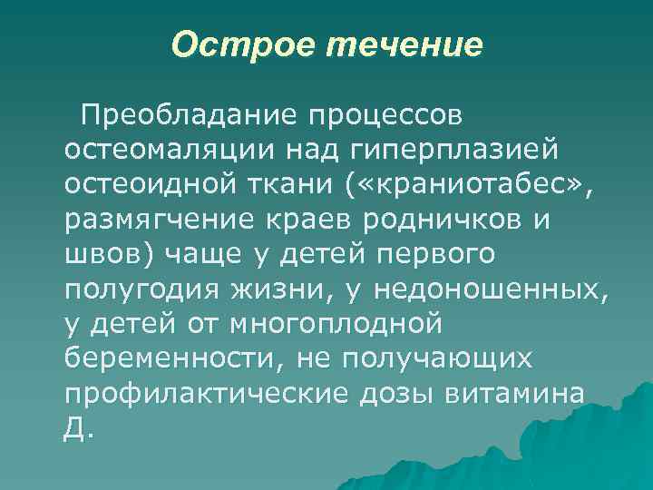 Острое течение Преобладание процессов остеомаляции над гиперплазией остеоидной ткани ( «краниотабес» , размягчение краев