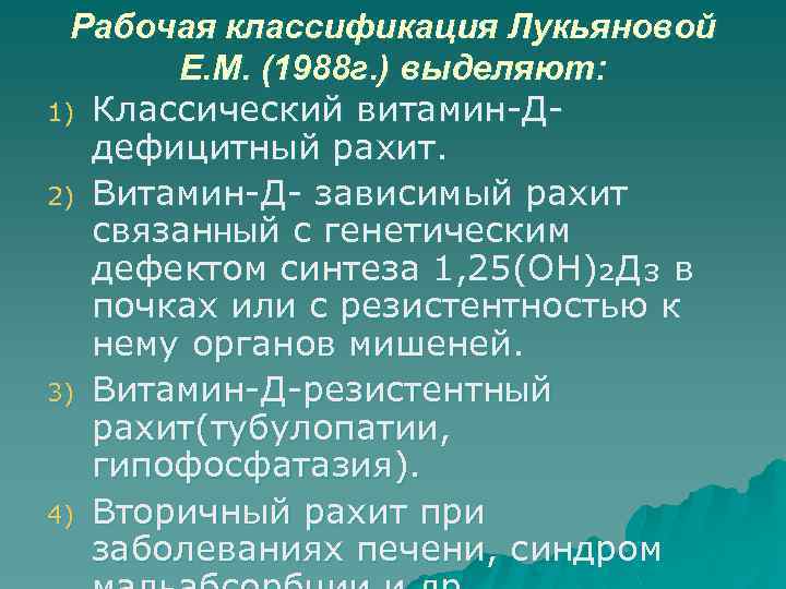 Рабочая классификация Лукьяновой Е. М. (1988 г. ) выделяют: 1) Классический витамин-Д- дефицитный рахит.