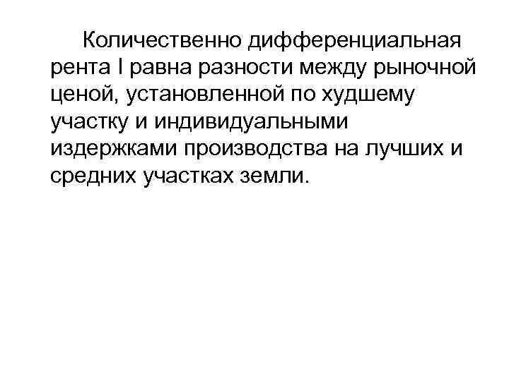 Количественно дифференциальная рента I равна разности между рыночной ценой, установленной по худшему участку и