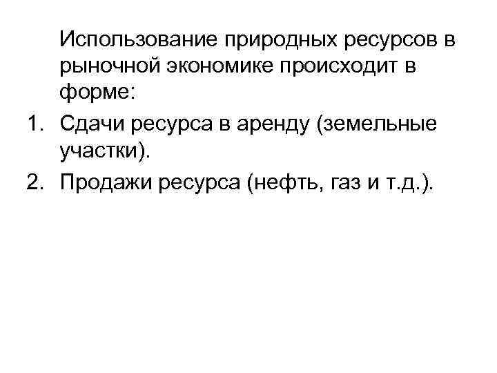 Использование природных ресурсов в рыночной экономике происходит в форме: 1. Сдачи ресурса в аренду