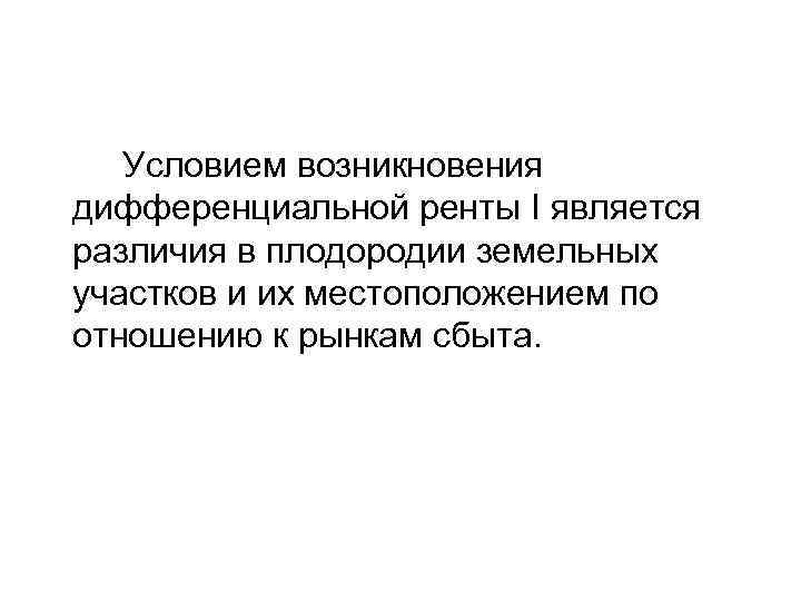 Условием возникновения дифференциальной ренты I является различия в плодородии земельных участков и их местоположением