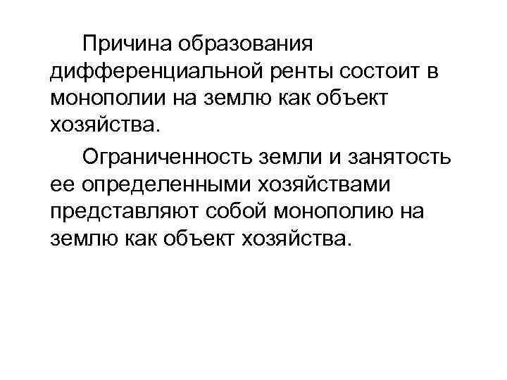 Причина образования дифференциальной ренты состоит в монополии на землю как объект хозяйства. Ограниченность земли