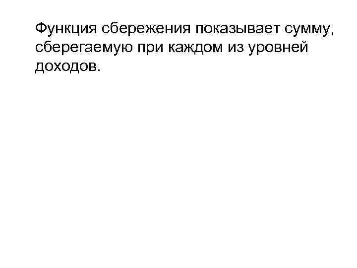 Функция сбережения показывает сумму, сберегаемую при каждом из уровней доходов. 