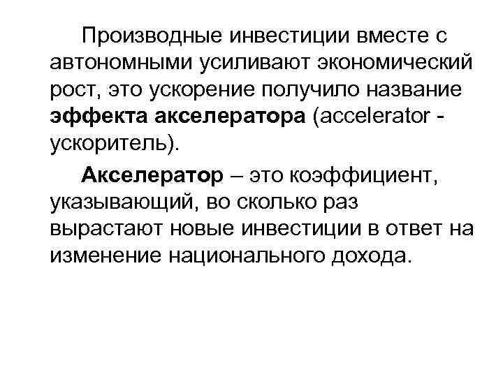 Производные инвестиции вместе с автономными усиливают экономический рост, это ускорение получило название эффекта акселератора