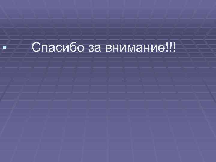 § Спасибо за внимание!!! 