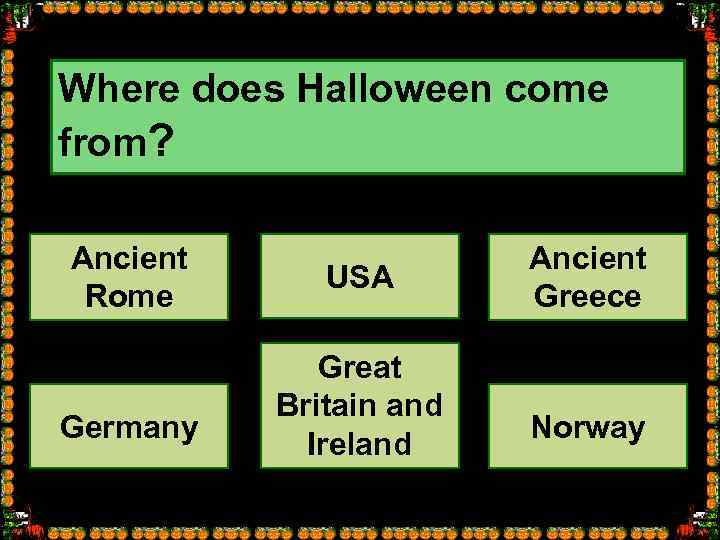 Where does Halloween come from? Ancient Rome Germany USA Great Britain and Ireland Ancient