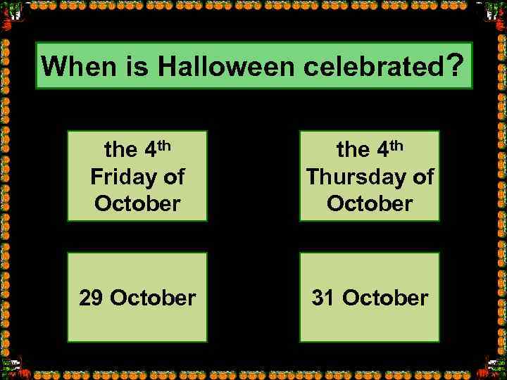 When is Halloween celebrated? the 4 th Friday of October the 4 th Thursday