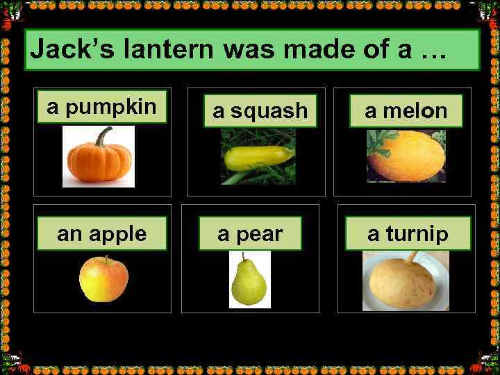 Jack’s lantern was made of a … a pumpkin an apple a squash a