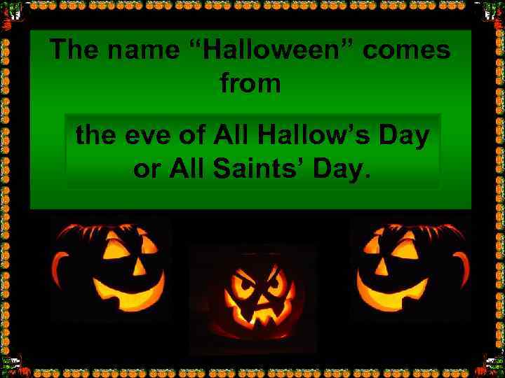The name “Halloween” comes from the eve of All Hallow’s Day … or All