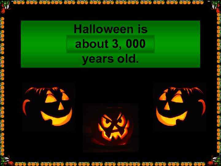 Halloween is about 3, 000 … years old. 