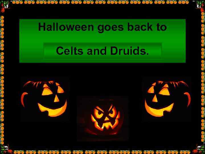 Halloween goes back to Celts and Druids. … 