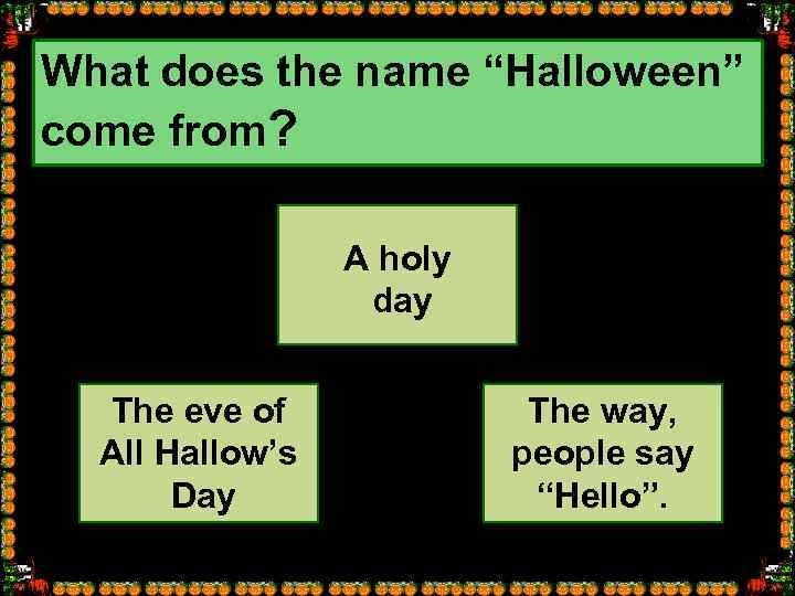 What does the name “Halloween” come from? A holy day The eve of All