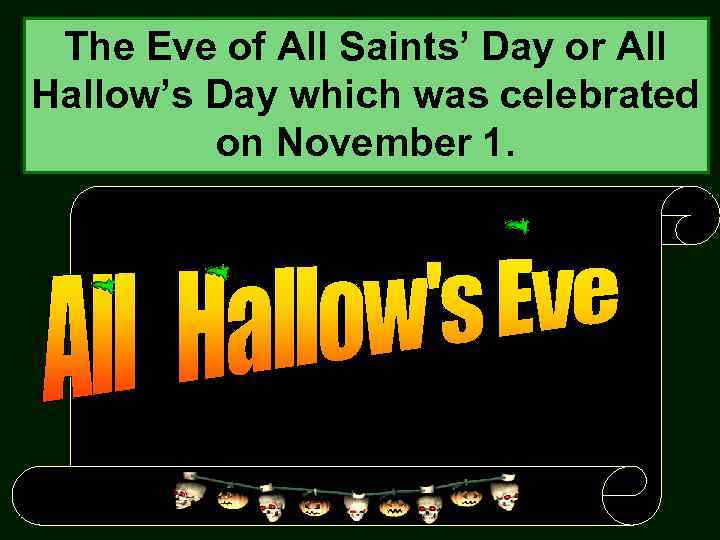 The Eve of All Saints’ Day or All Hallow’s Day which was celebrated on