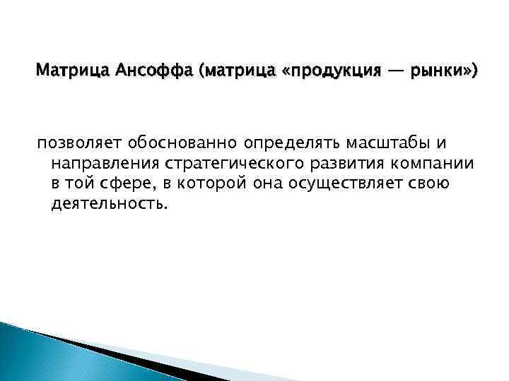 Матрица Ансоффа (матрица «продукция — рынки» ) позволяет обоснованно определять масштабы и направления стратегического