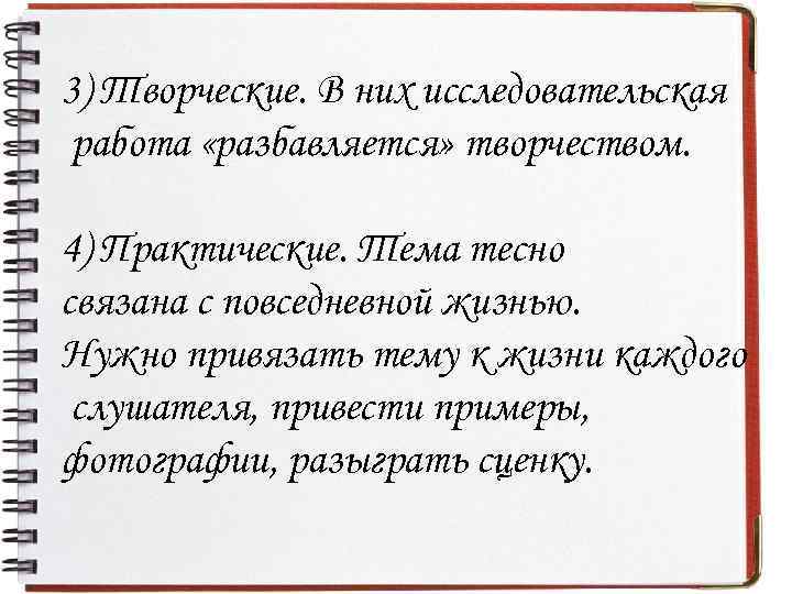 3) Творческие. В них исследовательская работа «разбавляется» творчеством. 4) Практические. Тема тесно связана с