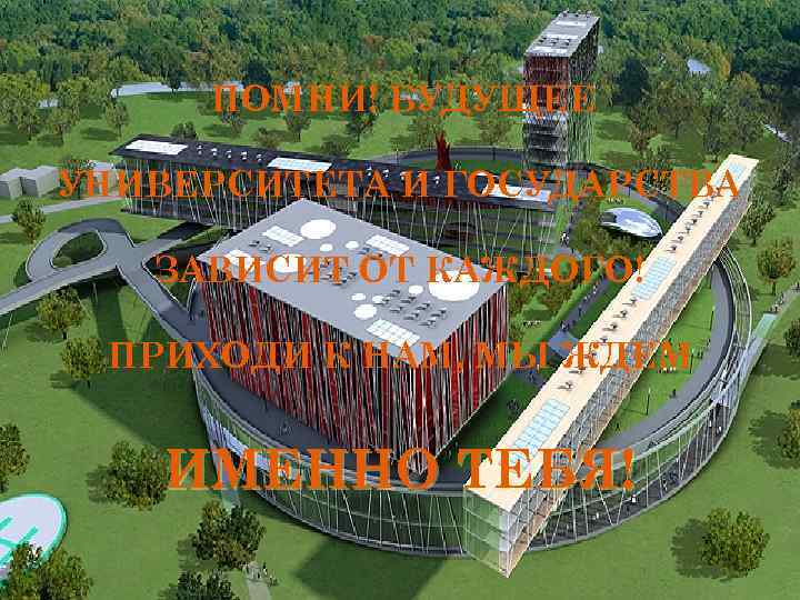 ПОМНИ! БУДУЩЕЕ УНИВЕРСИТЕТА И ГОСУДАРСТВА ЗАВИСИТ ОТ КАЖДОГО! ПРИХОДИ К НАМ, МЫ ЖДЕМ ИМЕННО