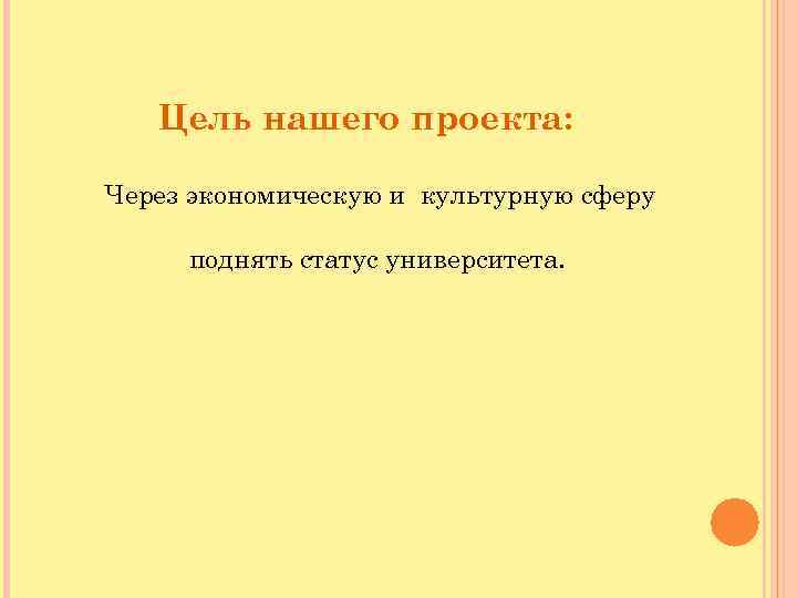 Цель нашего проекта: Через экономическую и культурную сферу поднять статус университета. 