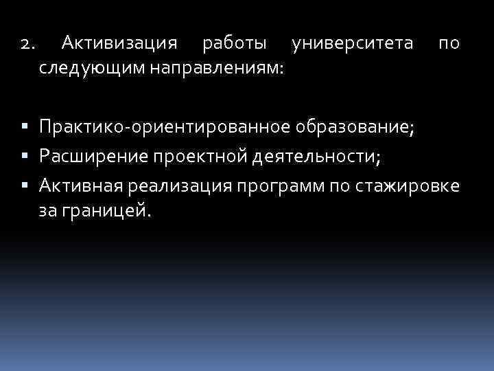 2. Активизация работы университета следующим направлениям: по Практико-ориентированное образование; Расширение проектной деятельности; Активная реализация