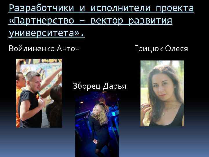 Разработчики и исполнители проекта «Партнерство – вектор развития университета» . Войлиненко Антон Зборец Дарья