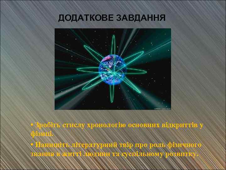 ДОДАТКОВЕ ЗАВДАННЯ • Зробіть стислу хронологію основних відкриттів у фізиці. • Напишіть літературний твір